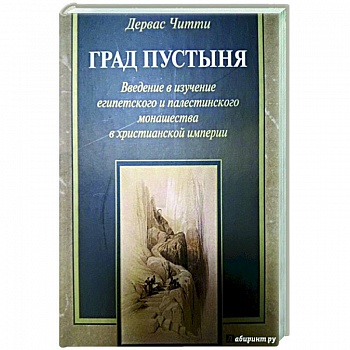 Град Пустыня. Введение в изучение египетского и палестинского монашества в христианской империи Град Пустыня. Введение в изучение египетского и палестинского монашества в христианской империи