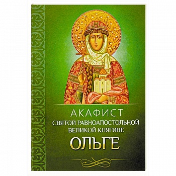 Акафист святой равноапостольной великой княгине Ольге Акафист святой равноапостольной великой княгине Ольге