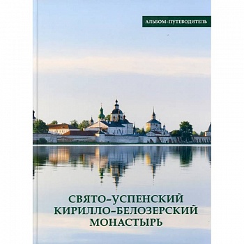 Свято-Успенский Кирилло-Белозерский монастырь. Альбом-путеводитель Свято-Успенский Кирилло-Белозерский монастырь. Альбом-путеводитель