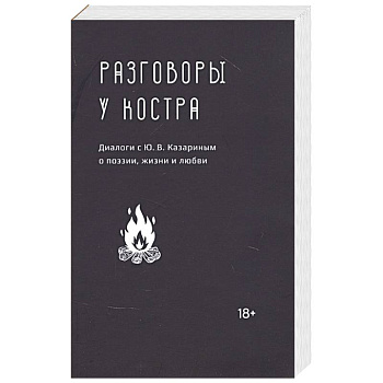 Разговоры у костра:Диалоги с Ю.В.Казариным о поэзии,жизни и любви Разговоры у костра:Диалоги с Ю.В.Казариным о поэзии,жизни и любви