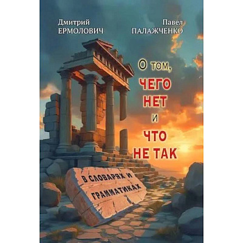 О том, чего нет и что не так в словарях и грамматиках О том, чего нет и что не так в словарях и грамматиках
