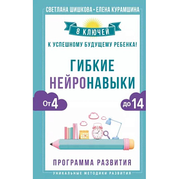 Гибкие нейронавыки: 8 ключей к успешному будущему ребенка! От 4 до 14 лет Гибкие нейронавыки: 8 ключей к успешному будущему ребенка! От 4 до 14 лет