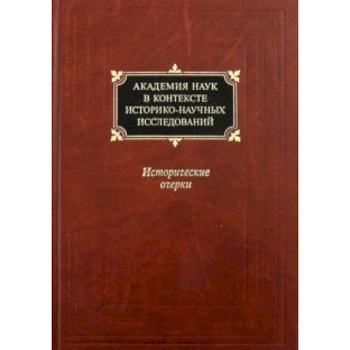 Академия наук в контексте историко-научных исследований в XVIII - первой половине ХХ века Академия наук в контексте историко-научных исследований в XVIII - первой половине ХХ века