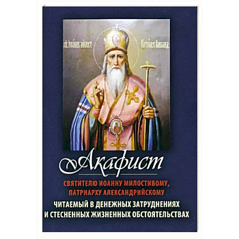 Акафист Святителю Иоанну Милостивому, патриарху Александрийскому Акафист Святителю Иоанну Милостивому, патриарху Александрийскому