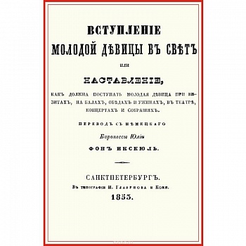 Вступление молодой девицы в свет, или Наставление, как должна поступать молодая девица при визитах, на балах, обедах и ужинах, в театре, концентрах и собраниях Вступление молодой девицы в свет, или Наставление, как должна поступать молодая девица при визитах, на балах, обедах и ужинах, в театре, концентрах и собраниях