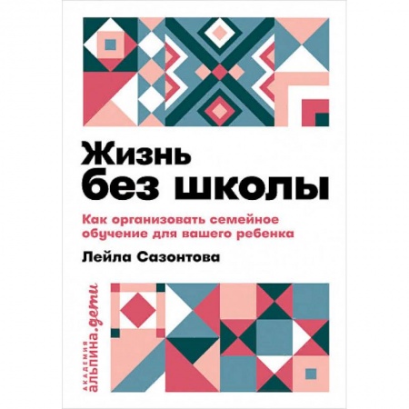 Самообразование. Педагогика взрослых, книга Жизнь без школы: Как организовать семейное обучение для вашего ребенка купить по скидке