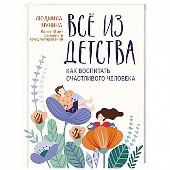 Все из детства. Как воспитать счастливого человека Все из детства. Как воспитать счастливого человека