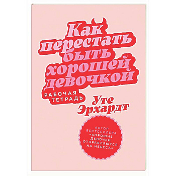 Как перестать быть хорошей девочкой: Рабочая тетрадь