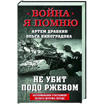 Не убит подо Ржевом. Воспоминания участников летнего штурма города. Не убит подо Ржевом. Воспоминания участников летнего штурма города.