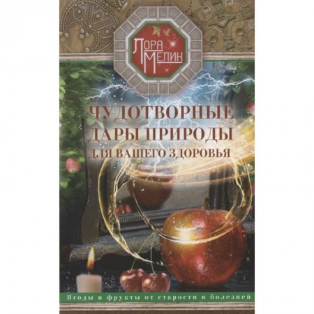 Популярная и нетрадиционная медицина, книга Чудотворные дары природы для вашего здоровья. Ягоды и фрукты от старости и болезней купить по скидке