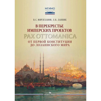 В перекрестье имперских проектов. Pax Ottomanica от первой конституции до Лозаннского мира В перекрестье имперских проектов. Pax Ottomanica от первой конституции до Лозаннского мира