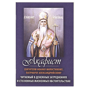 Акафист святителю Иоанну Милостивому, Патриарху Александрийскому. Читаемый в денежных затруднениях Акафист святителю Иоанну Милостивому, Патриарху Александрийскому. Читаемый в денежных затруднениях
