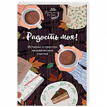 Радость моя! Истории о простом человеческом счастье