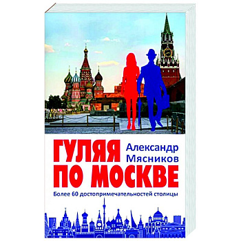 Гуляя по Москве. Более 60 достопримечательностей столицы Гуляя по Москве. Более 60 достопримечательностей столицы