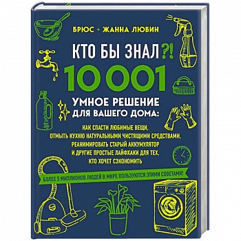 КТО БЫ ЗНАЛ?! 10 001 умное решение для вашего дома: как спасти любимые вещи, отмыть кухню натуральными чистящими средствами, реанимировать старый аккумулятор и другие простые лайфхаки для тех, кто хочет сэкономить КТО БЫ ЗНАЛ?! 10 001 умное решение для вашего дома: как спасти любимые вещи, отмыть кухню натуральными чистящими средствами, реанимировать старый аккумулятор и другие простые лайфхаки для тех, кто хочет сэкономить