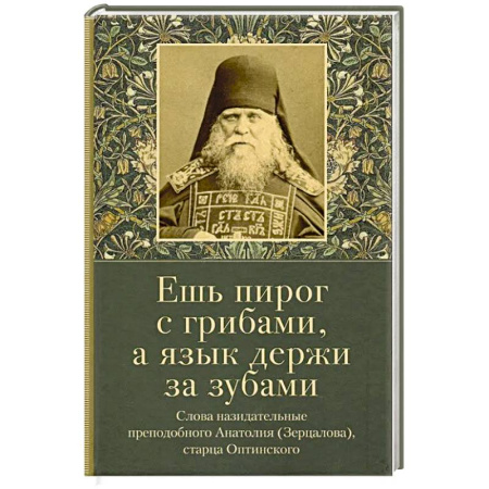 Христианство, книга Ешь пирог с грибами, а язык держи за зубами. Слова назидательные преподобного Анатолия (Зерцалова) купить по скидке