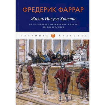 Жизнь Иисуса Христа: От последнего пребывания в Перее до Воскресения Жизнь Иисуса Христа: От последнего пребывания в Перее до Воскресения