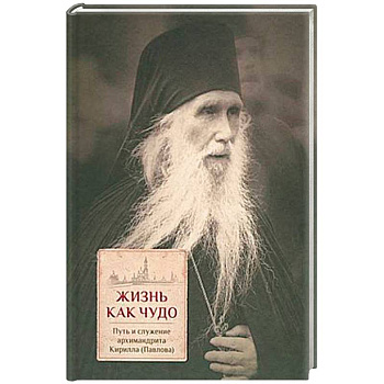 Жизнь как чудо. Путь и служение архимандрита Кирилла Жизнь как чудо. Путь и служение архимандрита Кирилла