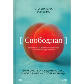 Свободная. Знакомство, свидания, секс и новая жизнь после развода Свободная. Знакомство, свидания, секс и новая жизнь после развода