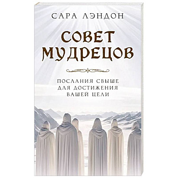 Совет Мудрецов. Послания свыше для достижения вашей цели Совет Мудрецов. Послания свыше для достижения вашей цели