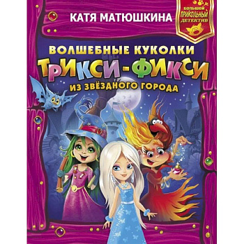 Волшебные куколки Трикси-Фикси из Звездного города Волшебные куколки Трикси-Фикси из Звездного города