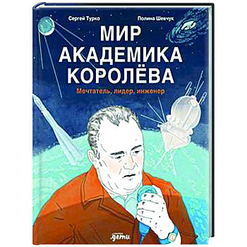 Мир академика Королева: Мечтатель, лидер, инженер Мир академика Королева: Мечтатель, лидер, инженер