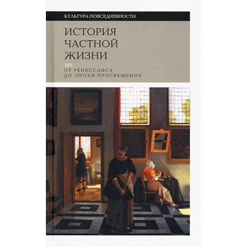 История частной жизни. Том 3. От Ренессанса до эпохи Просвещения История частной жизни. Том 3. От Ренессанса до эпохи Просвещения