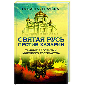 Святая Русь против Хазарии. Тайные алгоритмы мирового господства Святая Русь против Хазарии. Тайные алгоритмы мирового господства