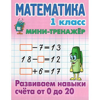 Математика.1 класс. Развиваем навыки счёта от 0 до 20 Математика.1 класс. Развиваем навыки счёта от 0 до 20