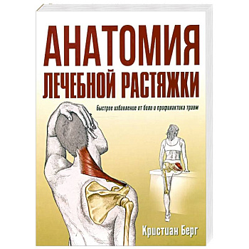 Анатомия лечебной растяжки. Быстрое избавление от боли и профилактика травм Анатомия лечебной растяжки. Быстрое избавление от боли и профилактика травм