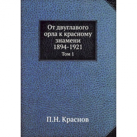 Общие работы, книга От двуглавого орла к красному знамени. 1894-1921. Том 1 купить по скидке