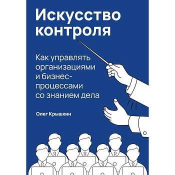 Искусство контроля. Как управлять организациями и бизнес-процессами со знанием дела Искусство контроля. Как управлять организациями и бизнес-процессами со знанием дела