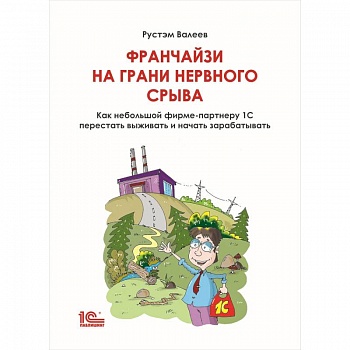 Франчайзи на грани нервного срыва. Как небольшой фирме партнеру 1С перестать выживать и начать зарабатывать Франчайзи на грани нервного срыва. Как небольшой фирме партнеру 1С перестать выживать и начать зарабатывать