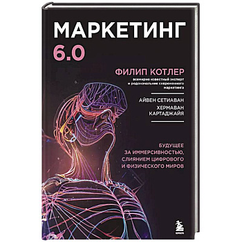 Маркетинг 6.0. Будущее за иммерсивностью, слиянием цифрового и физического миров Маркетинг 6.0. Будущее за иммерсивностью, слиянием цифрового и физического миров