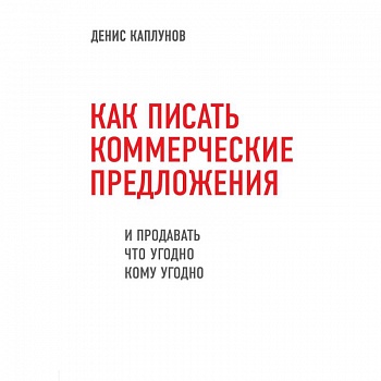 Как писать коммерческие предложения и продавать что угодно кому угодно Как писать коммерческие предложения и продавать что угодно кому угодно