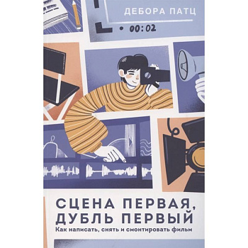 Сцена первая, дубль первый. Как написать, снять и смонтировать фильм Сцена первая, дубль первый. Как написать, снять и смонтировать фильм