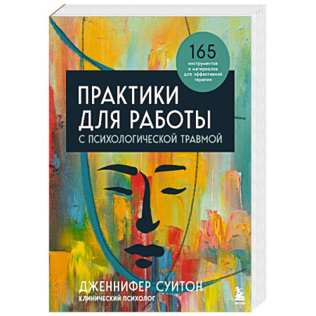 Практическая психология, книга Практики для работы с психологической травмой. 165 инструментов и материалов для эффективной терапии купить по скидке