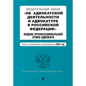 Федеральный закон 'Об адвокатской деятельности и адвокатуре в Российской Федерации'. 'Кодекс профессиональной этики адвоката'. Тексты с изм. на 2021 год