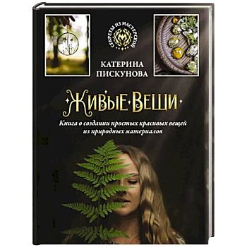 Живые вещи. Книга о создании простых красивых вещей из природных материалов Живые вещи. Книга о создании простых красивых вещей из природных материалов
