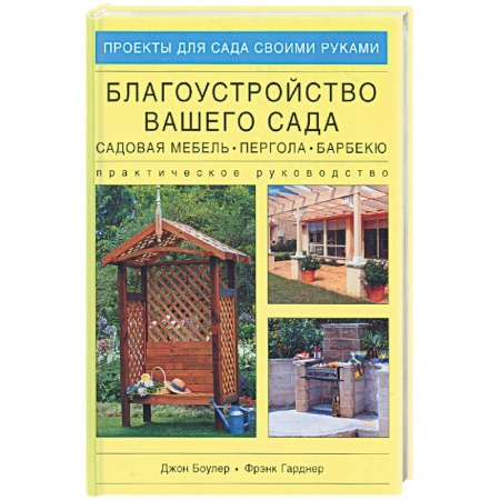 Книги, книга Благоустройство вашего сада: садовая мебель, пергола, барбекю. Практическое руководство купить по скидке
