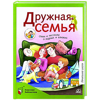 Дружная семья. Стихи и рассказы о родных и близких Дружная семья. Стихи и рассказы о родных и близких