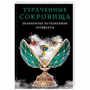 Утраченные сокровища. Знаменитые исчезнувшие артефакты Утраченные сокровища. Знаменитые исчезнувшие артефакты