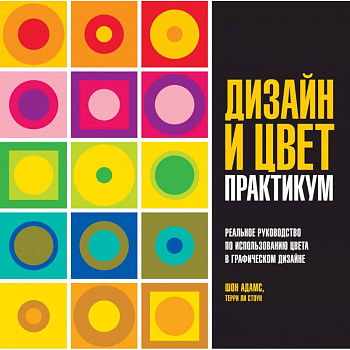 Дизайн и цвет. Практикум. Реальное руководство по использованию цвета в графическом дизайне Дизайн и цвет. Практикум. Реальное руководство по использованию цвета в графическом дизайне