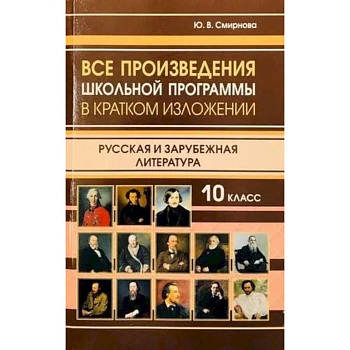 Все произведения школьной программы 10 класс в кратком изложении. Русская и зарубежная литература. 10 класс Все произведения школьной программы 10 класс в кратком изложении. Русская и зарубежная литература. 10 класс