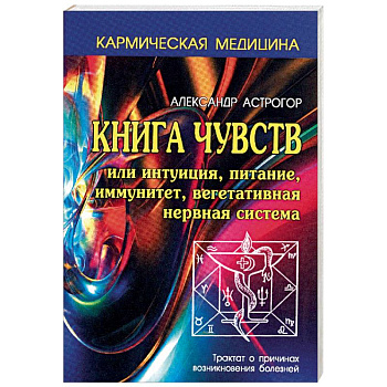 Книга чувств или интуиция, питание, иммунитет, вегетативная нервная система. Трактат о причинах возникновения болезней Книга чувств или интуиция, питание, иммунитет, вегетативная нервная система. Трактат о причинах возникновения болезней