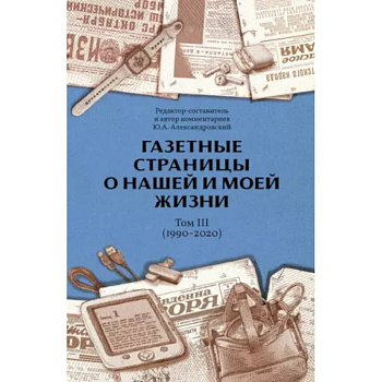 Газетные страницы о нашей и моей жизни. Т. 3 (1990-2020) Газетные страницы о нашей и моей жизни. Т. 3 (1990-2020)