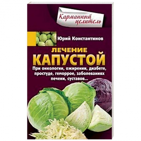 Гомеопатия. Траволечение, книга Лечение капустой. При онкологии, ожирении, диабете, простуде, геморрое, заболеваниях печени, суставов купить по скидке