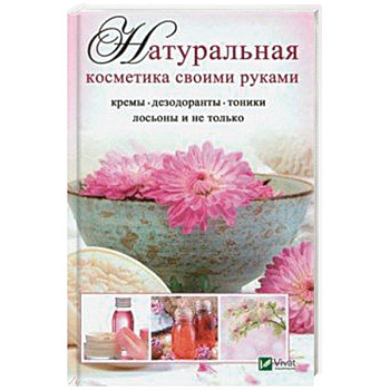 Натуральная косметика своими руками: кремы, дезодоранты, тоники, лосьоны и не только Натуральная косметика своими руками: кремы, дезодоранты, тоники, лосьоны и не только