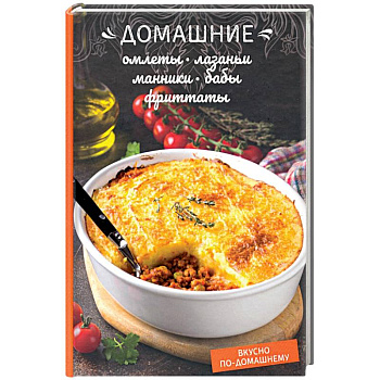 Домашние омлеты, лазаньи, манники, бабы, фриттаты Домашние омлеты, лазаньи, манники, бабы, фриттаты