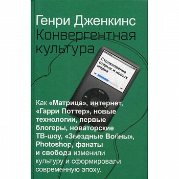 Конвергентная культура. Столкновение старых и новых медиа Конвергентная культура. Столкновение старых и новых медиа
